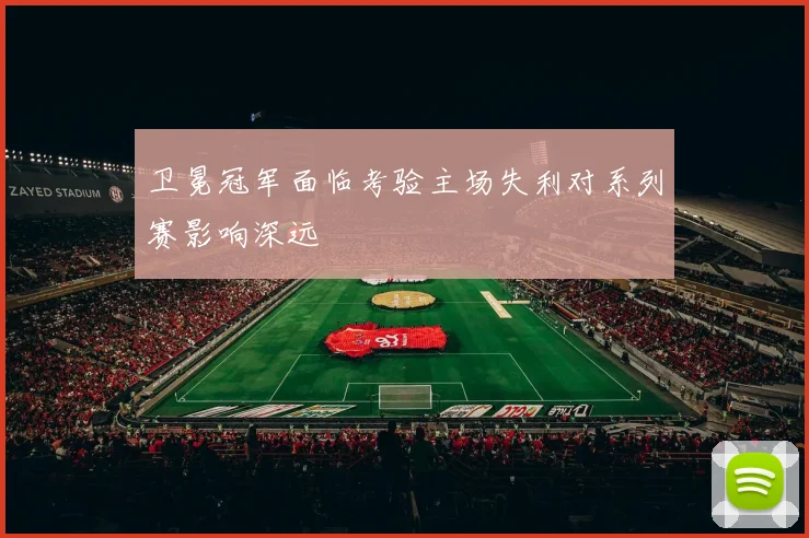卫冕冠军面临考验主场失利对系列赛影响深远