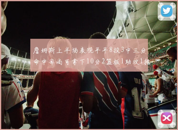 詹姆斯上半场表现平平8投3中三分命中率尚可拿下10分2篮板1助攻1抢断1盖帽