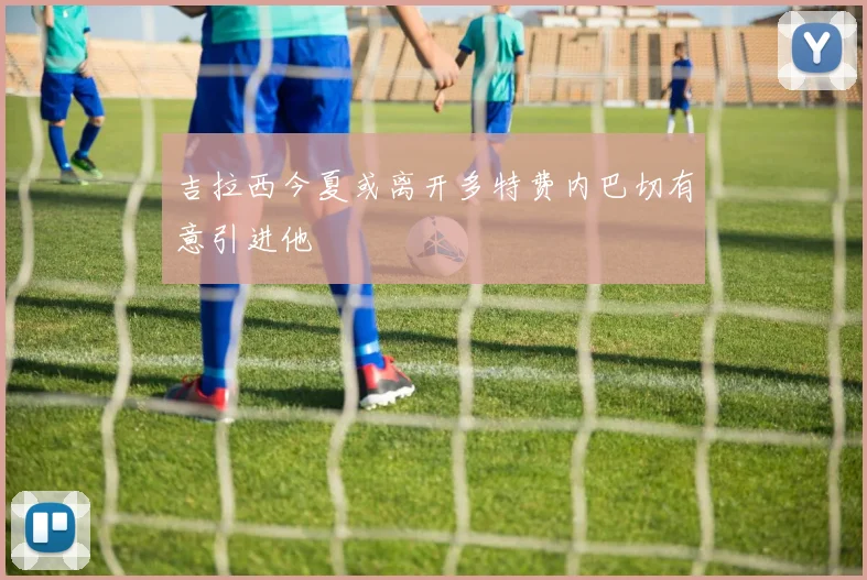 吉拉西今夏或离开多特费内巴切有意引进他
