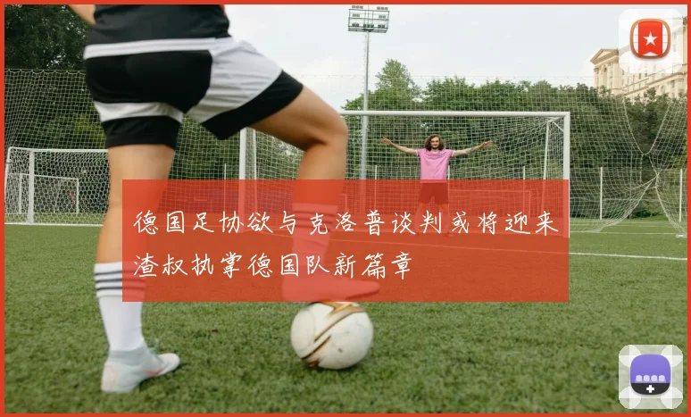 德国足协欲与克洛普谈判或将迎来渣叔执掌德国队新篇章