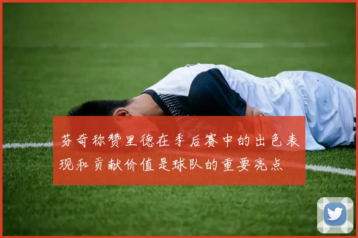 芬奇称赞里德在季后赛中的出色表现和贡献价值是球队的重要亮点
