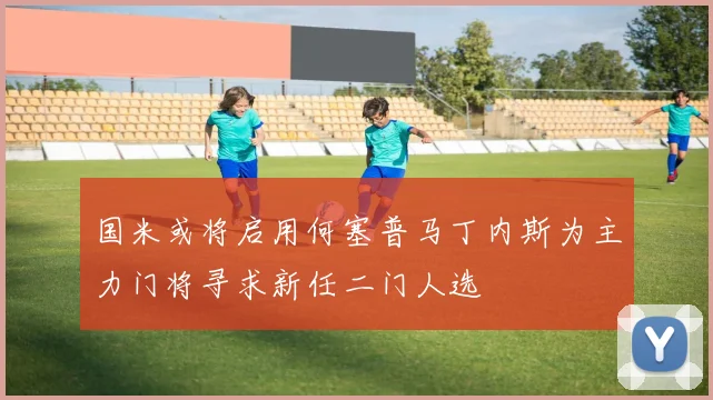 国米或将启用何塞普马丁内斯为主力门将寻求新任二门人选