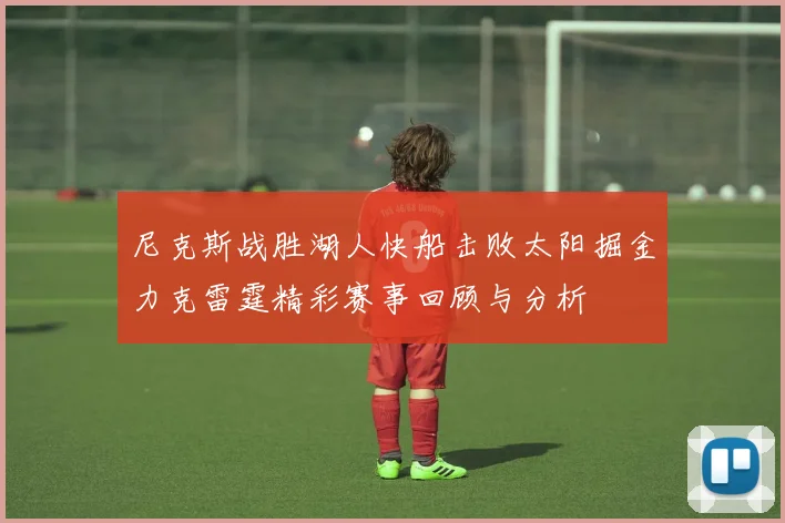 尼克斯战胜湖人快船击败太阳掘金力克雷霆精彩赛事回顾与分析