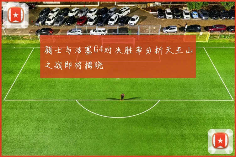 骑士与活塞G4对决胜率分析天王山之战即将揭晓
